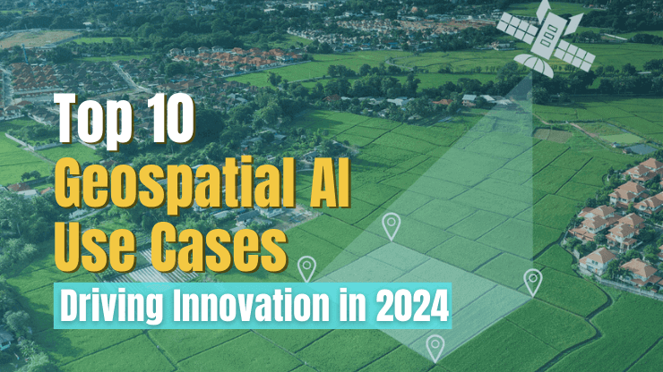 Top 10 Geospatial AI Use Cases Driving Innovation in 2024