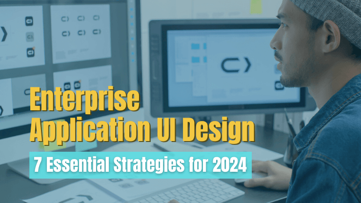 Enterprise Application UI Design - 7 Essential Strategies for 2024