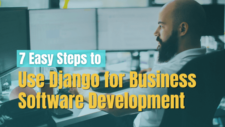 7 Easy Steps to Use Django for Business Software Development